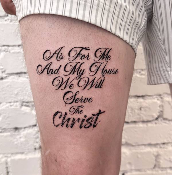 As For Me And My House We Will Serve The Christ script thigh tattoo by Cihan Pohrenk in Venice, Los Angeles